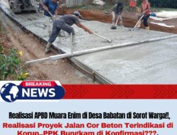 Realisasi APBD Muara Enim di Desa Babatan di Sorot Warga, Proyek Jalan Cor Beton Terindikasi di Korup, PPK Bungkam di Konfirmasi??.